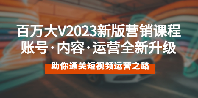 【副业项目5706期】百万大V2023新版营销课 账号·内容·运营全新升级 通关短视频运营之路-荔枝网络