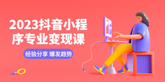 【副业项目5842期】2023抖音小程序专业变现课 经验分享 爆发趋势 变现逻辑 养高权重号 剪辑等-荔枝网络