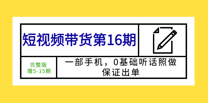 【副业项目5770期】短视频带货第16期:一部手机,0基础听话照做,保证出单 (完整版 赠5-15期)-荔枝网络