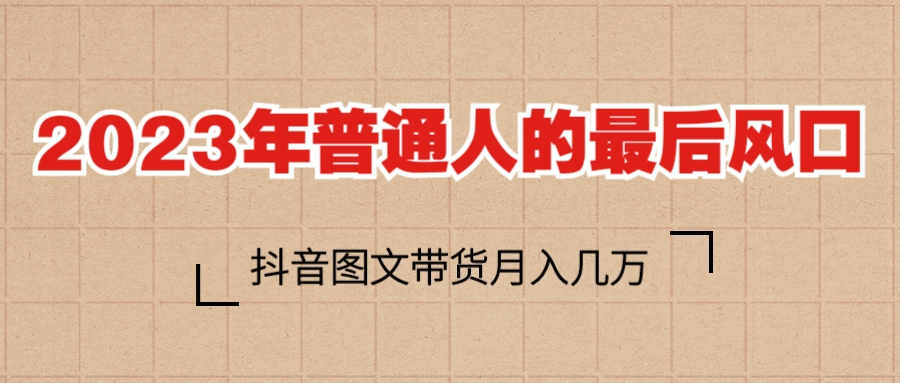 【副业项目6141期】2023普通人的最后风口，抖音图文带货月入几万+-荔枝网络