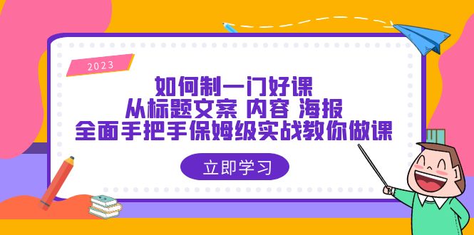 【副业项目6273期】如何制一门·好课：从标题文案 内容 海报，全面手把手保姆级实战教你做课-荔枝网络