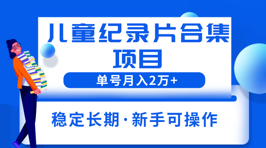 【副业项目6188期】2023儿童纪录片合集项目，单个账号轻松月入2w+-荔枝网络