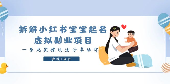 【副业项目6189期】拆解小红书宝宝起名虚拟副业项目，一条龙实操玩法分享给你（教程+软件）-荔枝网络