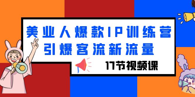 【副业项目6274期】美业人爆款IP训练营，引爆客流新流量（17节视频课）-荔枝网络