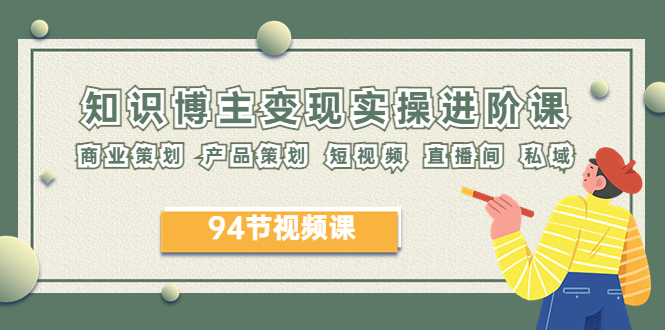 【副业项目6276期】2023年知识-博主变现实操进阶课：商业策划 产品策划 短视频 直播间 私域-荔枝网络