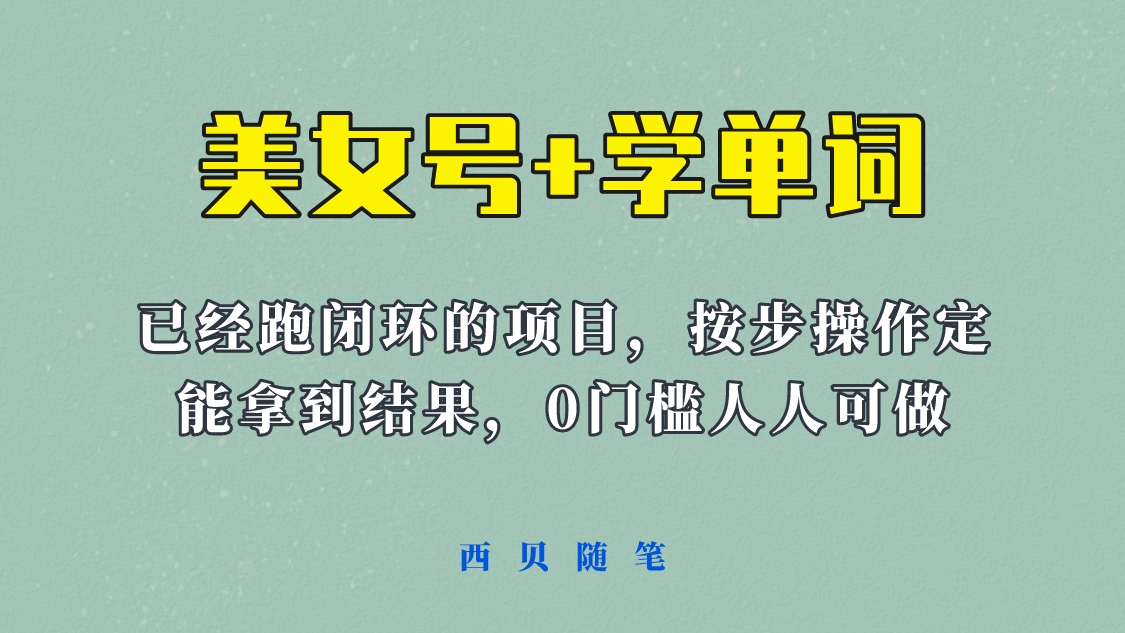 【副业项目6144期】 《美女号+学单词》玩法，信息差而已 课程拆开揉碎了和大家去讲 (教程+素材)-荔枝网络
