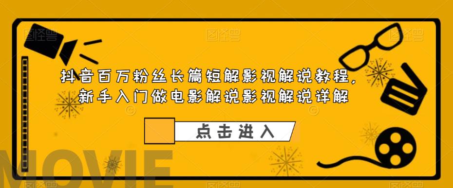 【副业项目6106期】抖音百万粉丝长篇短解影视解说教程，新手入门做电影解说影视解说详解-荔枝网络