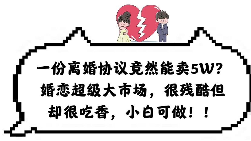 【副业项目6217期】一份离婚协议竟然能卖5W？婚恋超级大市场，很残酷但却很吃香，小白可做-荔枝网络