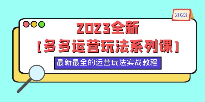 【副业项目6170期】2023全新【多多运营玩法系列课】，最新最全的运营玩法，50节实战教程-荔枝网络