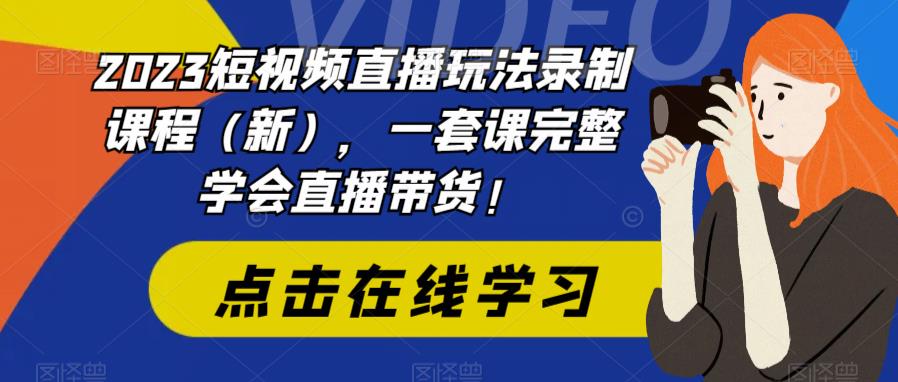 【副业项目6293期】2023短视频直播玩法录制课程（新），一套课完整学会直播带货！-荔枝网络
