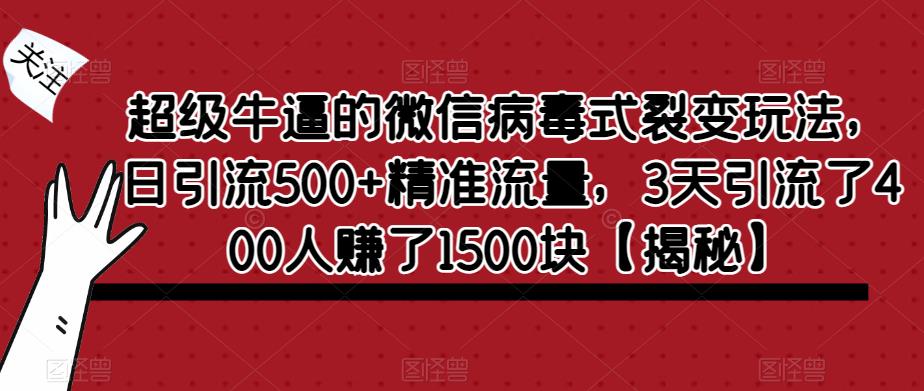 【副业项目6148期】超级牛逼的微信病毒式裂变玩法，日引流500+精准流量，3天引流了400人赚了1500块-荔枝网络