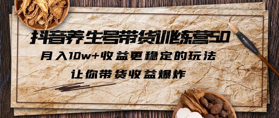 【副业项目6330期】抖音养生号带货·训练营5.0 月入10w+稳定玩法 让你带货收益爆炸(更新)-荔枝网络