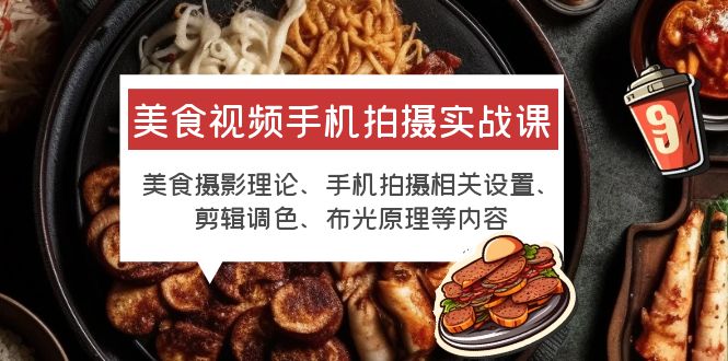 【副业项目6122期】美食视频手机拍摄实战课 美食摄影+手机拍摄相关设置+剪辑调色+布光原理等-荔枝网络