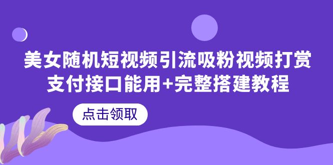 【副业项目6334期】美女随机短视频引流吸粉视频打赏支付接口能用+完整搭建教程-荔枝网络