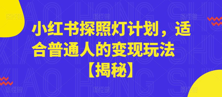【副业项目6180期】小红书探照灯计划,适合普通人的变现玩法【揭秘】-荔枝网络