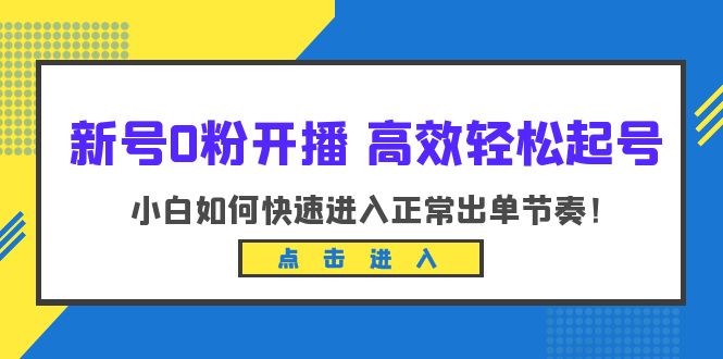 【副业项目6303期】新号0粉开播-高效轻松起号：小白如何快速进入正常出单节奏（10节课）-荔枝网络