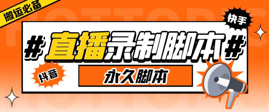 【副业项目6341期】直播间录制工具,支持抖音/快手,在线实时录制高清视频下载【永久脚本+详细教程】-荔枝网络
