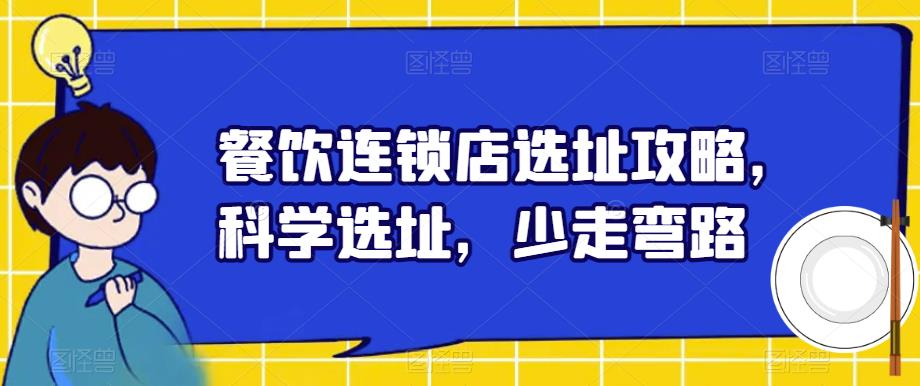 【副业项目6129期】餐饮连锁店选址攻略,科学选址,少走弯路-荔枝网络