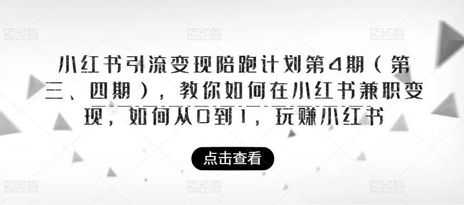 【副业项目6164期】小红书引流变现陪跑计划|第4期（第三、四期），教你如何在小红书兼职变现，如何从0到1，玩赚小红书-荔枝网络