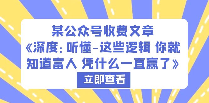【副业项目6280期】某公众号收费文章《深度:听懂-这些逻辑 你就知道富人 凭什么一直赢了》-荔枝网络