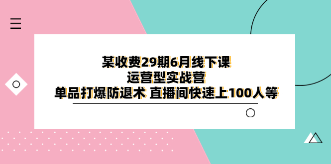 【副业项目6323期】某收费29期6月线下课-运营型实战营 单品打爆防退术 直播间快速上100人等-荔枝网络