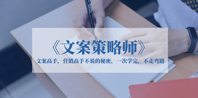 【副业项目6309期】《文案策略师》文案高手，营销高手不说的秘密，一次学完，不走弯路-荔枝网络