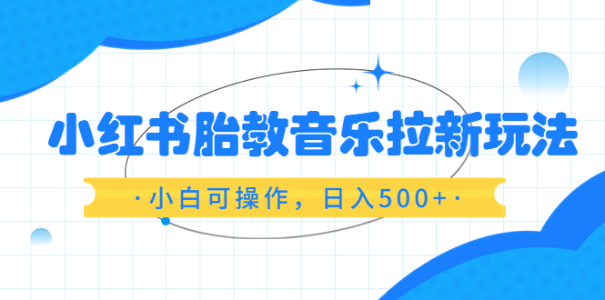 【副业项目6313期】小红书胎教音乐拉新玩法，小白可操作，日入500+（资料已打包）-荔枝网络