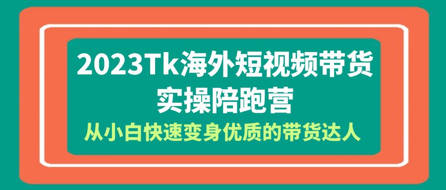 【副业项目6256期】2023-Tk海外短视频带货-实操陪跑营，从小白快速变身优质的带货达人-荔枝网络