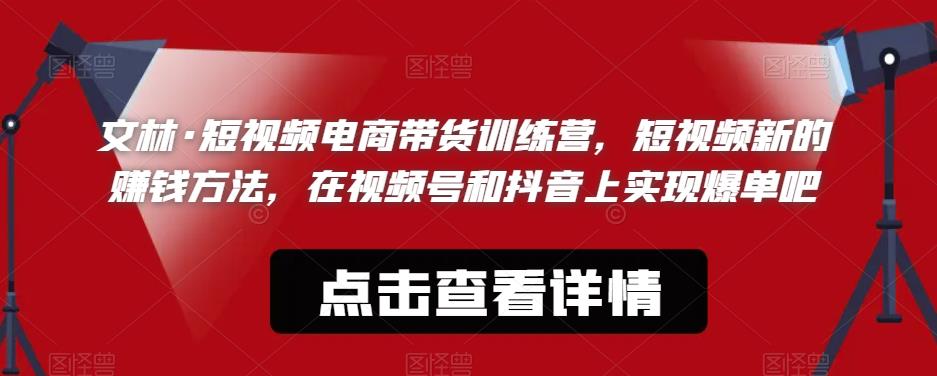 【副业项目6318期】文林·短‮频视‬电商带‮训货‬练营，短视频‮的新‬赚钱方法，在视‮号频‬和抖音‮实上‬现爆单吧-荔枝网络