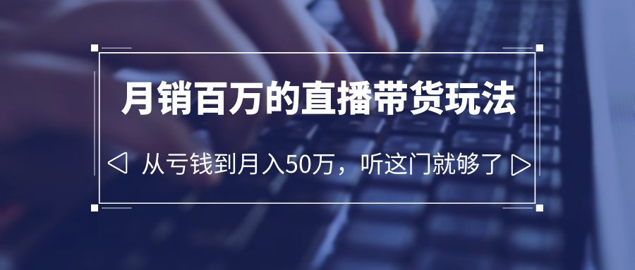 【副业项目6244期】老板必学：月销-百万的直播带货玩法，从亏钱到月入50万，听这门就够了-荔枝网络