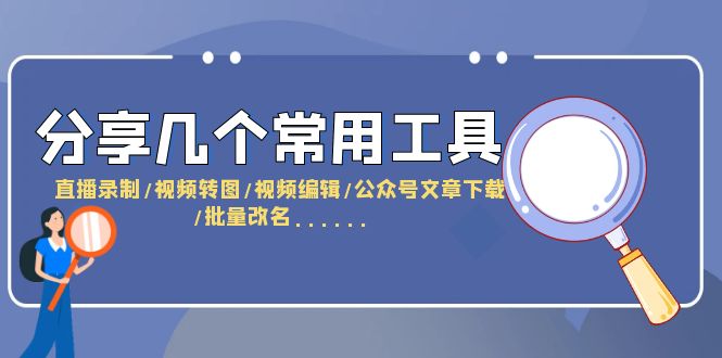 【副业项目6261期】分享几个常用工具 直播录制/视频转图/视频编辑/公众号文章下载/改名-荔枝网络