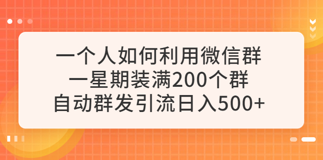 【副业项目6265期】一个人如何利用微信群自动群发引流，一星期装满200个群，日入500+-荔枝网络