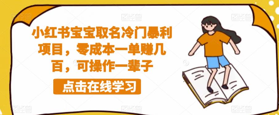 【副业项目6270期】小红书宝宝取名冷门暴利项目，零成本一单赚几百，可操作一辈子-荔枝网络