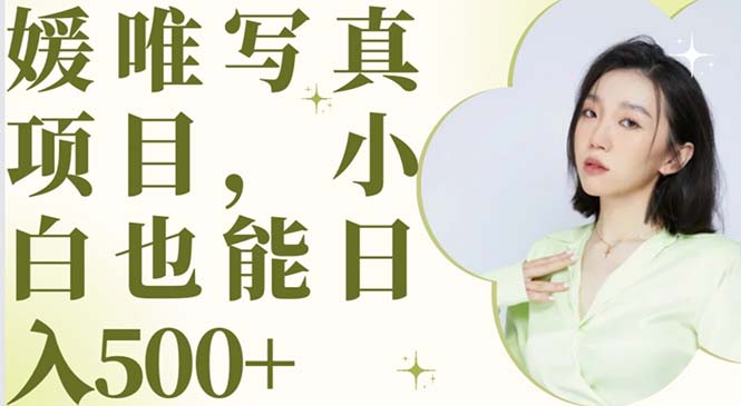 【副业项目6026期】最新出炉媛唯写真项目，小白可日入500+-荔枝网络