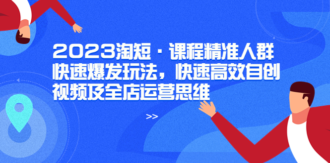 【副业项目6053期】2023淘短·课程精准人群快速爆发玩法，快速高效自创视频及全店运营思维-荔枝网络