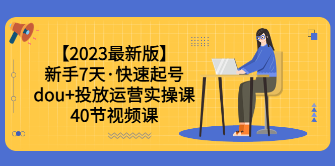 【副业项目6054期】【2023最新版】新手7天·快速起号：dou+投放运营实操课（40节视频课）-荔枝网络