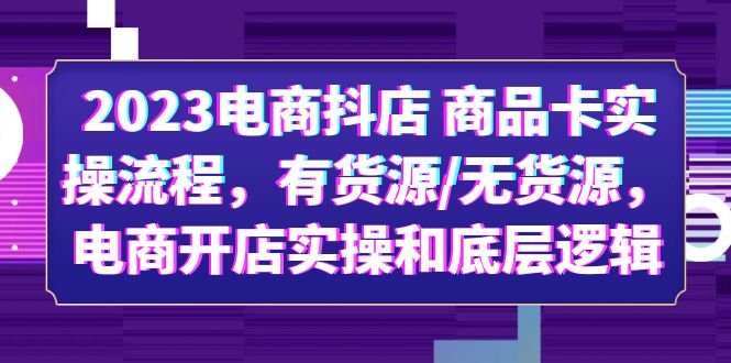 【副业项目6033期】2023电商抖店 商品卡实操流程,有货源/无货源,电商开店实操和底层逻辑-荔枝网络