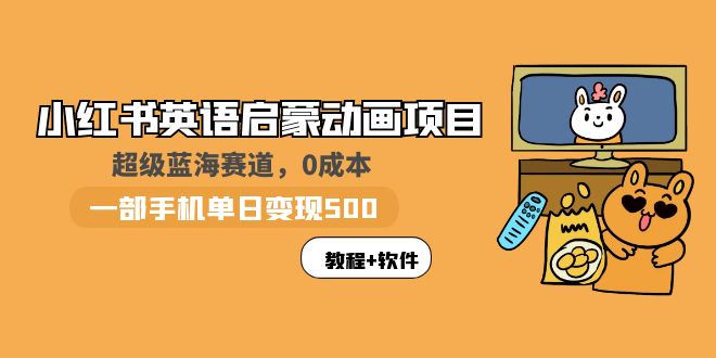 【副业项目6004期】小红书英语启蒙动画项目：蓝海赛道 0成本，一部手机日入500+（教程+资源）-荔枝网络