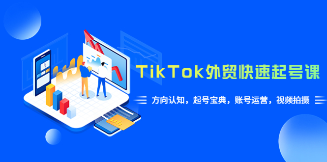 【副业项目6015期】TikTok/外贸·快速起号课，方向认知，起号宝典，账号运营，视频拍摄(33节)-荔枝网络