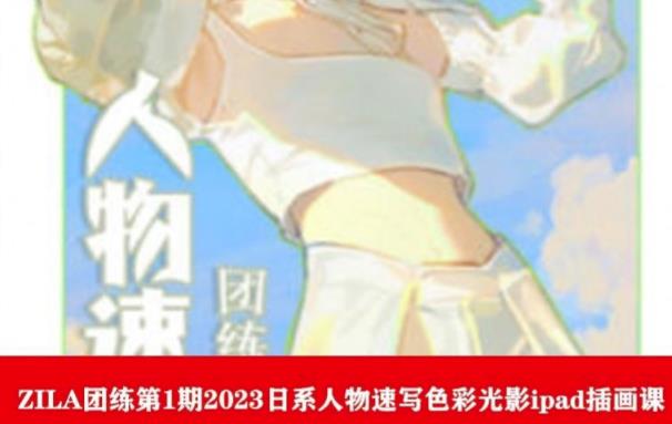【副业项目6084期】ZILA团练第1期2023日系人物速写色彩光影ipad插画课-荔枝网络