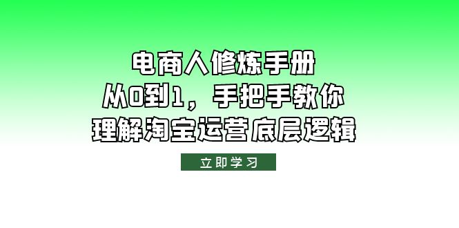 【副业项目6134期】电商人修炼·手册，从0到1，手把手教你理解淘宝运营底层逻辑-荔枝网络