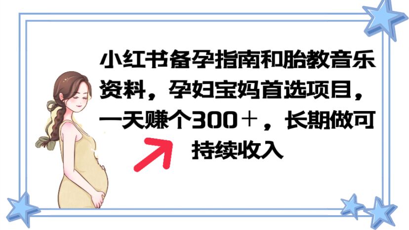 【副业项目6137期】小红书备孕指南和胎教音乐资料 孕妇宝妈首选项目 一天赚个300＋长期可做-荔枝网络