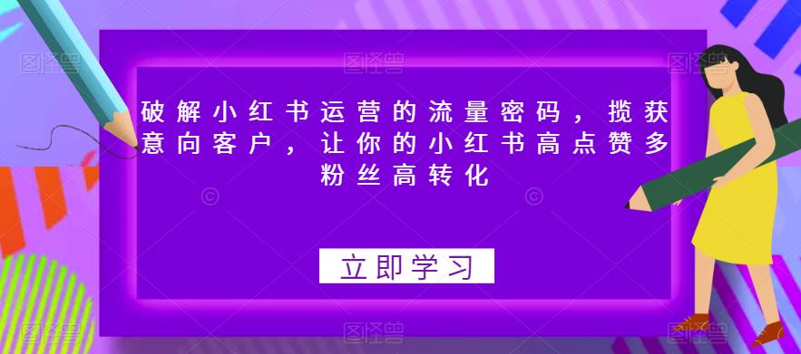 【副业项目6608期】破解小红书运营的流量密码，揽获意向客户，让你的小红书高点赞多粉丝高转化-荔枝网络