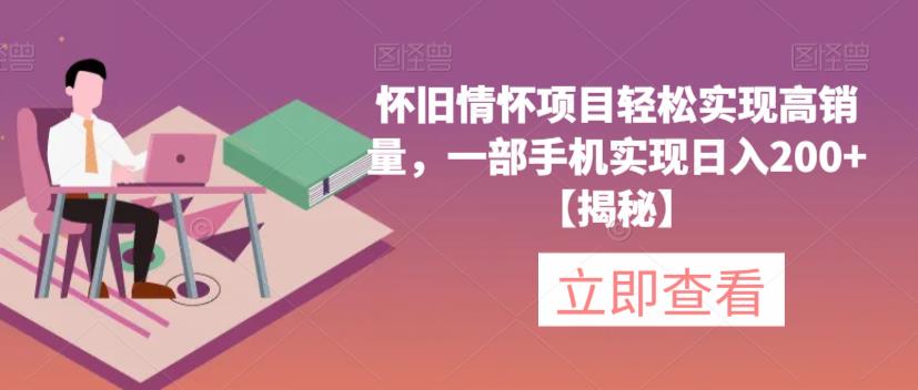 【副业项目6659期】怀旧情怀项目轻松实现高销量，一部手机实现日入200+【揭秘】-荔枝网络