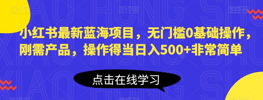 【副业项目6611期】小红书最新蓝海项目，无门槛0基础操作，刚需产品，操作得当日入500+非常简单-荔枝网络