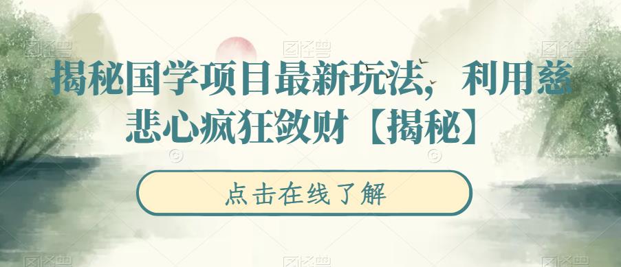 【副业项目6753期】揭秘国学项目最新玩法，利用慈悲心疯狂敛财【揭秘】-荔枝网络