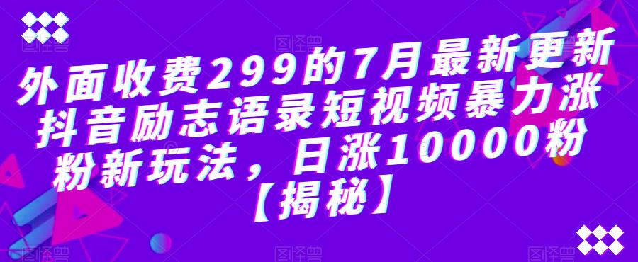 【副业项目6754期】外面收费299的7月最新更新抖音励志语录短视频暴力涨粉新玩法，日涨10000粉【揭秘】-荔枝网络
