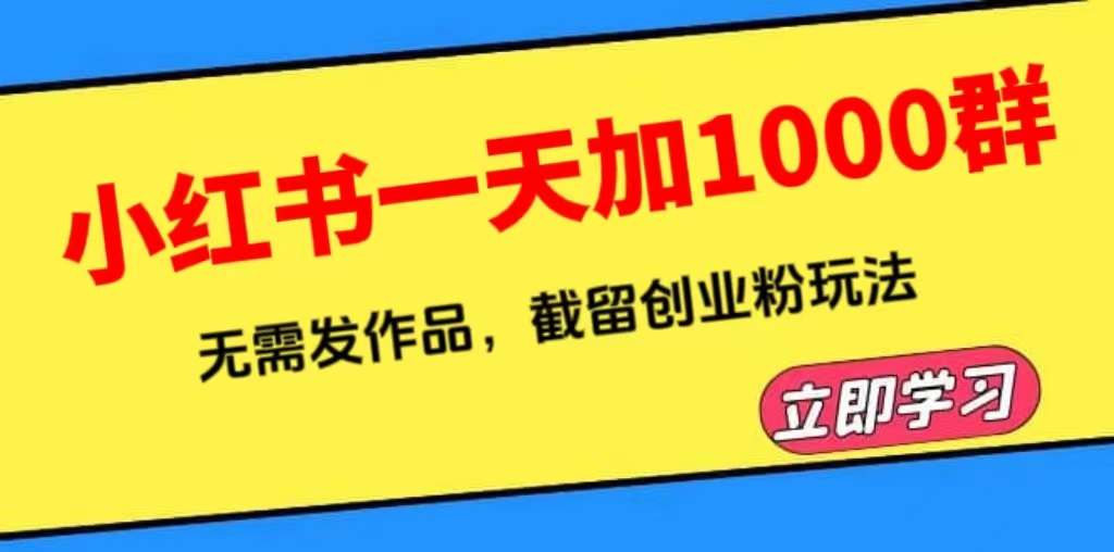 【副业项目6369期】小红书一天加1000群，无需发作品，截留创业粉玩法 （附软件）-荔枝网络