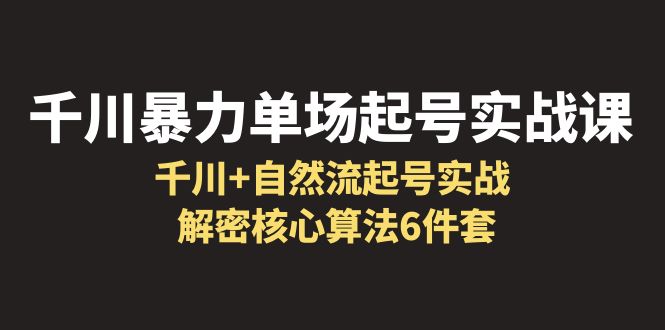 【副业项目6383期】千川暴力单场·起号实战课：千川+自然流起号实战， 解密核心算法6件套-荔枝网络