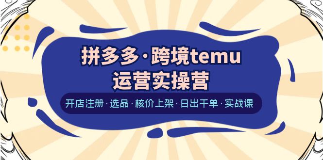 【副业项目6385期】拼多多·跨境temu运营实操营:开店注册·选品·核价上架·日出千单·实战课-荔枝网络